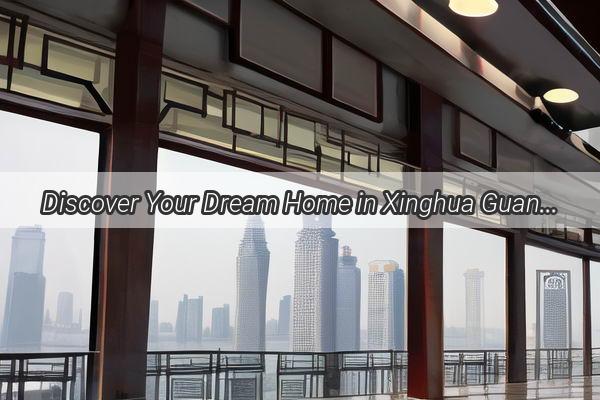 Discover Your Dream Home in Xinghua Guangzhou Exclusive Rental Opportunities Await